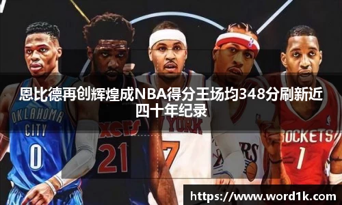 恩比德再创辉煌成NBA得分王场均348分刷新近四十年纪录